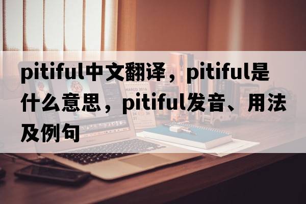 pitiful中文翻譯，pitiful是什么意思，pitiful發(fā)音、用法及例句