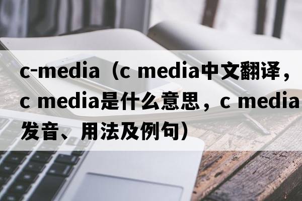 c-media（c media中文翻譯，c media是什么意思，c media發(fā)音、用法及例句）