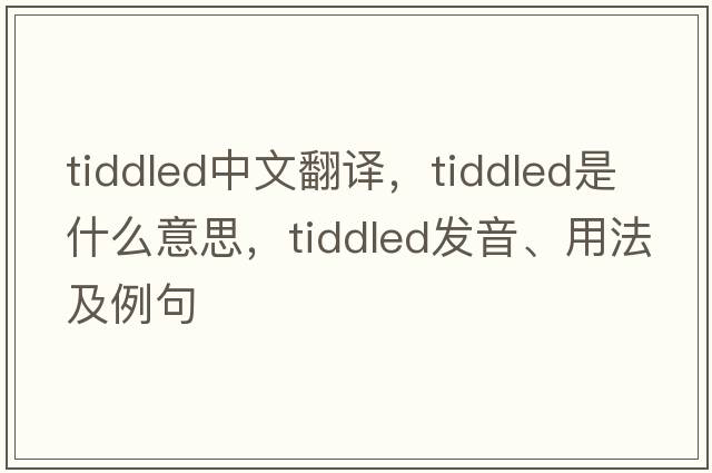tiddled中文翻譯，tiddled是什么意思，tiddled發(fā)音、用法及例句