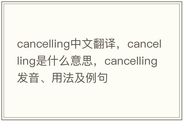 cancelling中文翻譯，cancelling是什么意思，cancelling發(fā)音、用法及例句