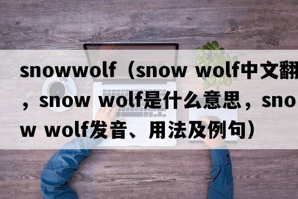 snowwolf（snow wolf中文翻譯，snow wolf是什么意思，snow wolf發(fā)音、用法及例句）