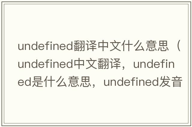 undefined翻譯中文什么意思（undefined中文翻譯，undefined是什么意思，undefined發(fā)音、用法及例句）