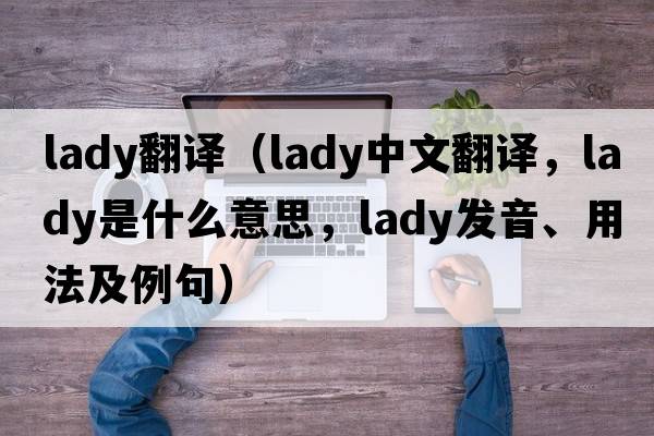 lady翻譯（lady中文翻譯，lady是什么意思，lady發(fā)音、用法及例句）