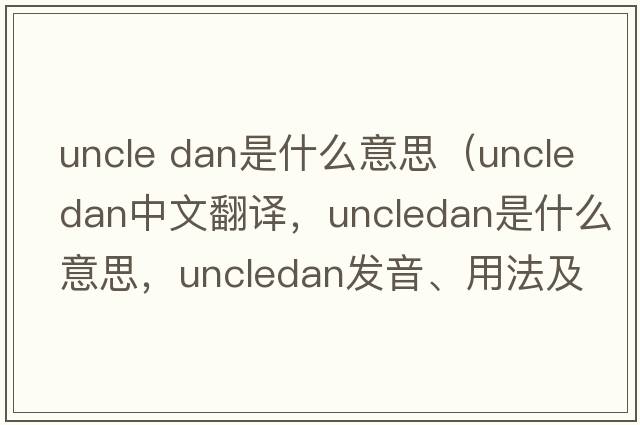 uncle dan是什么意思（uncledan中文翻譯，uncledan是什么意思，uncledan發(fā)音、用法及例句）