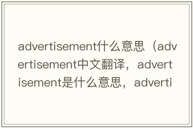 advertisement什么意思（advertisement中文翻譯，advertisement是什么意思，advertisement發(fā)音、用法及例句）