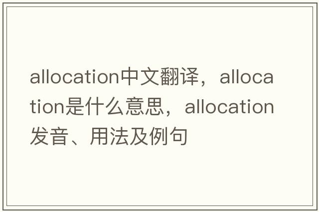 allocation中文翻譯，allocation是什么意思，allocation發(fā)音、用法及例句
