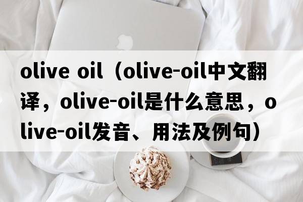 olive oil（olive-oil中文翻譯，olive-oil是什么意思，olive-oil發(fā)音、用法及例句）