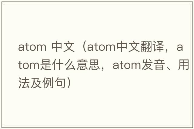 atom 中文（atom中文翻譯，atom是什么意思，atom發(fā)音、用法及例句）