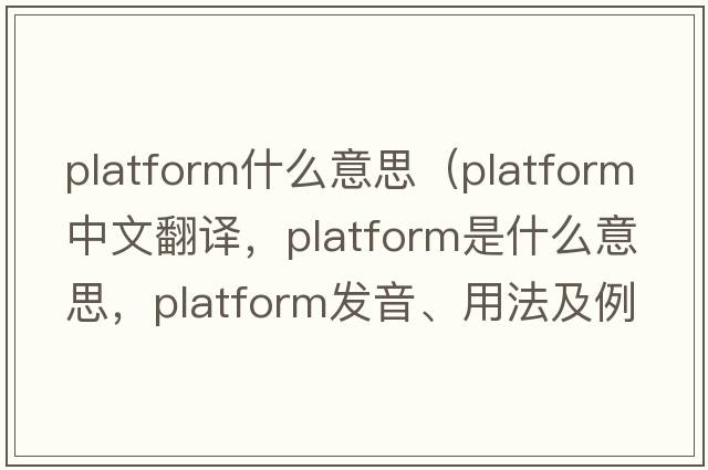 platform什么意思（platform中文翻譯，platform是什么意思，platform發(fā)音、用法及例句）