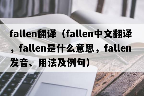 fallen翻譯（fallen中文翻譯，fallen是什么意思，fallen發(fā)音、用法及例句）