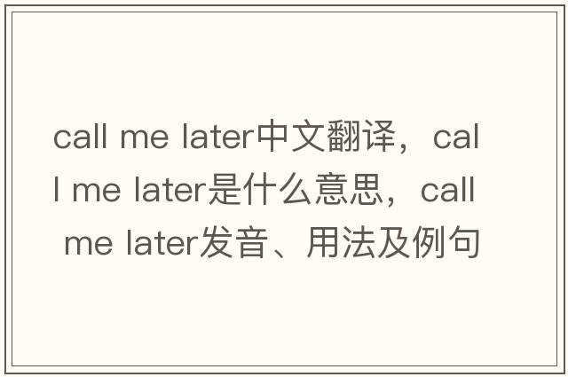 call me later中文翻譯，call me later是什么意思，call me later發(fā)音、用法及例句
