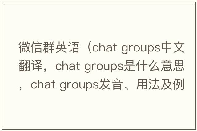 微信群英語(yǔ)（chat groups中文翻譯，chat groups是什么意思，chat groups發(fā)音、用法及例句）