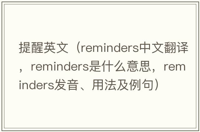 提醒英文（reminders中文翻譯，reminders是什么意思，reminders發(fā)音、用法及例句）
