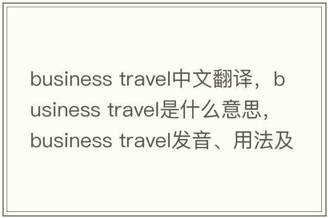 business travel中文翻譯，business travel是什么意思，business travel發(fā)音、用法及例句