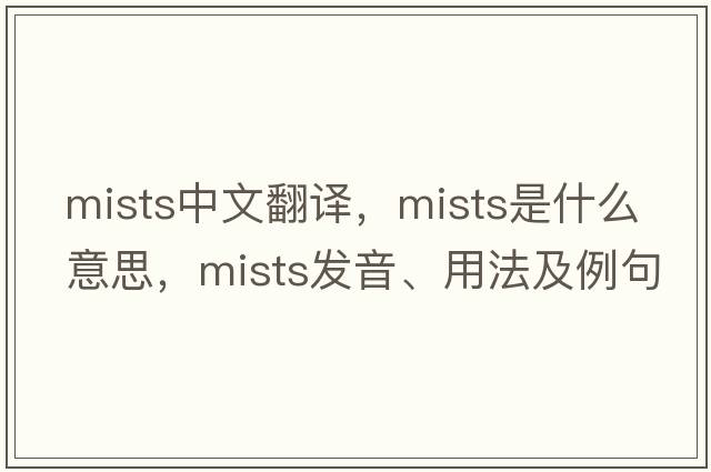 mists中文翻譯，mists是什么意思，mists發(fā)音、用法及例句