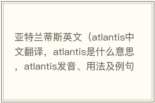 亞特蘭蒂斯英文（Atlantis中文翻譯，Atlantis是什么意思，Atlantis發(fā)音、用法及例句）