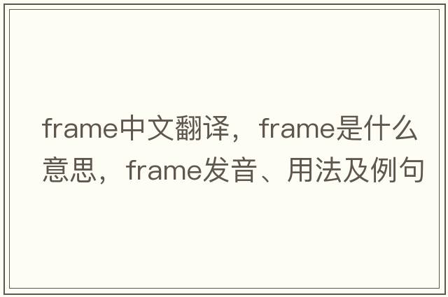 frame中文翻譯，frame是什么意思，frame發(fā)音、用法及例句