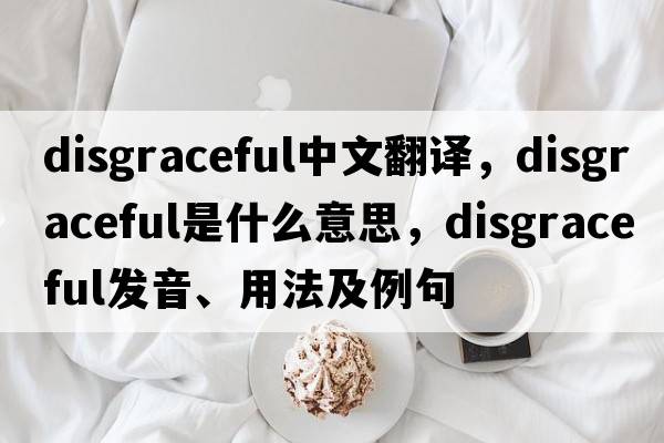 disgraceful中文翻譯，disgraceful是什么意思，disgraceful發(fā)音、用法及例句