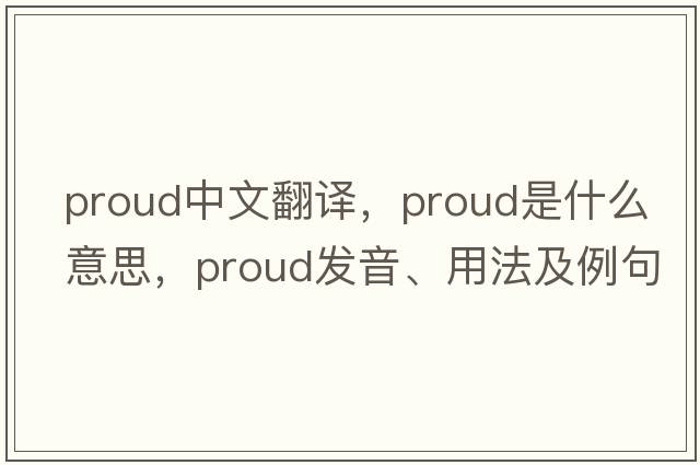 proud中文翻譯，proud是什么意思，proud發(fā)音、用法及例句