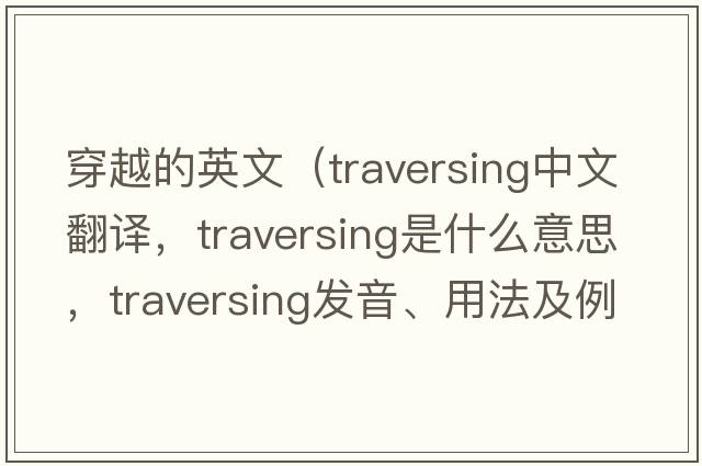 穿越的英文（traversing中文翻譯，traversing是什么意思，traversing發(fā)音、用法及例句）