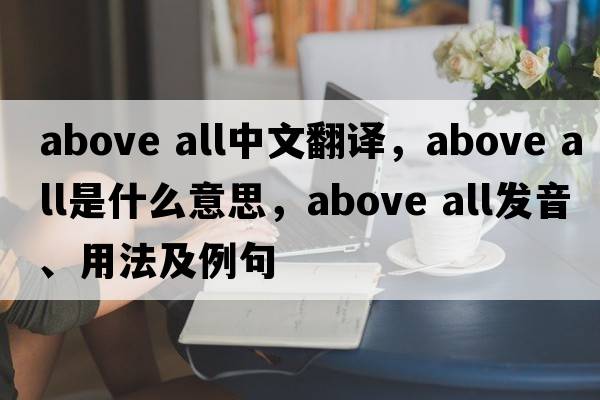 above all中文翻譯，above all是什么意思，above all發(fā)音、用法及例句