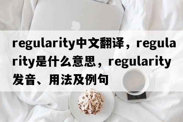 regularity中文翻譯，regularity是什么意思，regularity發(fā)音、用法及例句