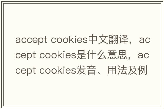 accept cookies中文翻譯，accept cookies是什么意思，accept cookies發(fā)音、用法及例句