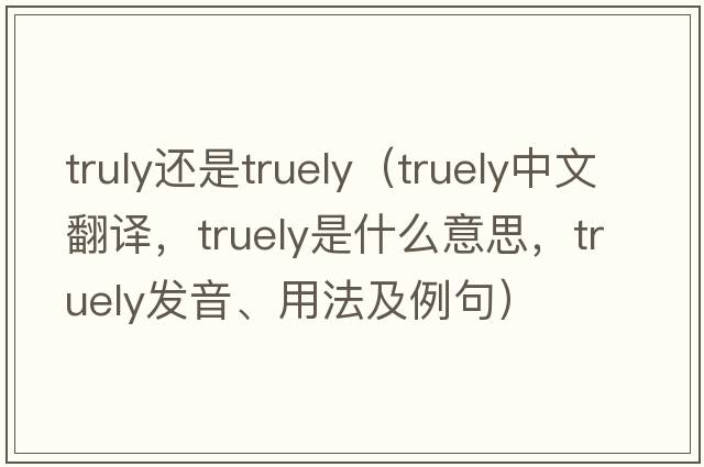 truly還是truely（truely中文翻譯，truely是什么意思，truely發(fā)音、用法及例句）