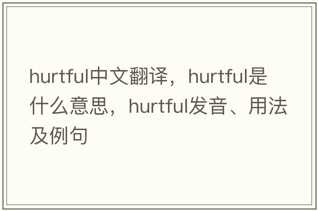 hurtful中文翻譯，hurtful是什么意思，hurtful發(fā)音、用法及例句