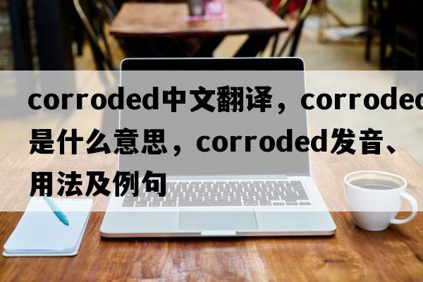 corroded中文翻譯，corroded是什么意思，corroded發(fā)音、用法及例句