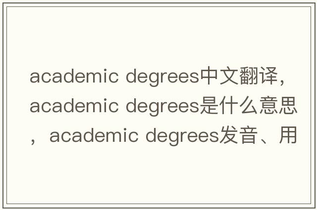 academic degrees中文翻譯，academic degrees是什么意思，academic degrees發(fā)音、用法及例句