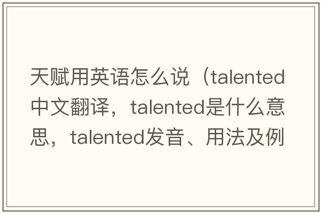 天賦用英語(yǔ)怎么說(shuō)（talented中文翻譯，talented是什么意思，talented發(fā)音、用法及例句）