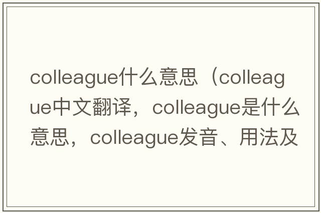 colleague什么意思（colleague中文翻譯，colleague是什么意思，colleague發(fā)音、用法及例句）