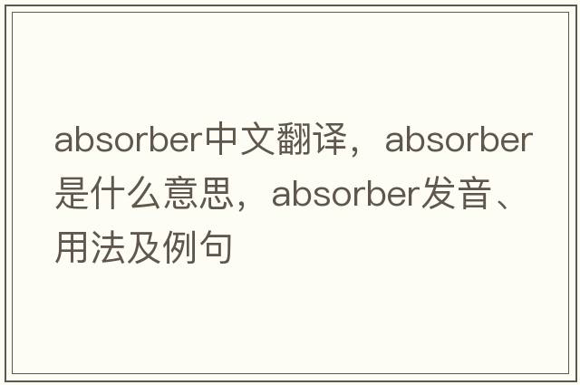 absorber中文翻譯，absorber是什么意思，absorber發(fā)音、用法及例句