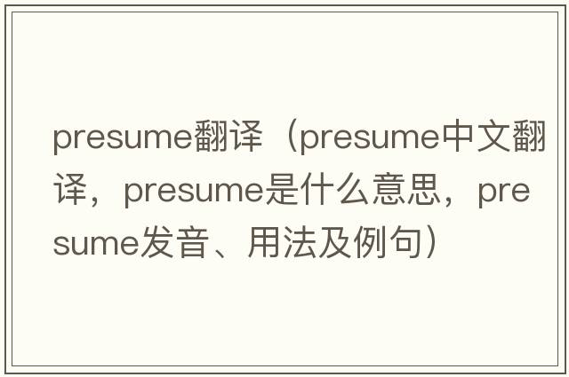 presume翻譯（presume中文翻譯，presume是什么意思，presume發(fā)音、用法及例句）