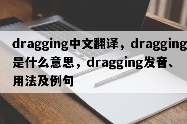 dragging中文翻譯，dragging是什么意思，dragging發(fā)音、用法及例句