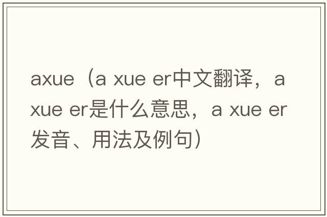 axue（a xue er中文翻譯，a xue er是什么意思，a xue er發(fā)音、用法及例句）