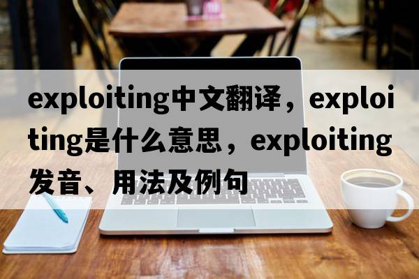 exploiting中文翻譯，exploiting是什么意思，exploiting發(fā)音、用法及例句