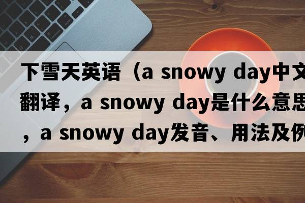 下雪天英語(yǔ)（a snowy day中文翻譯，a snowy day是什么意思，a snowy day發(fā)音、用法及例句）