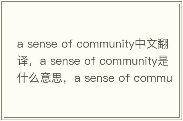 a sense of community中文翻譯，a sense of community是什么意思，a sense of community發(fā)音、用法及例句