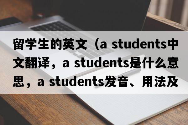 留學(xué)生的英文（a students中文翻譯，a students是什么意思，a students發(fā)音、用法及例句）