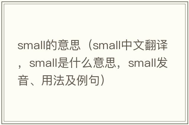 small的意思（small中文翻譯，small是什么意思，small發(fā)音、用法及例句）