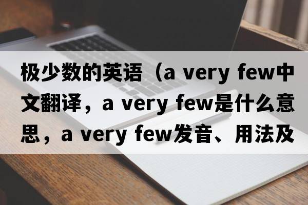 極少數的英語(yǔ)（a very few中文翻譯，a very few是什么意思，a very few發(fā)音、用法及例句）