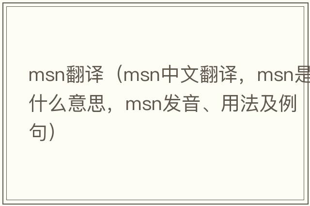 msn翻譯（msn中文翻譯，msn是什么意思，msn發(fā)音、用法及例句）