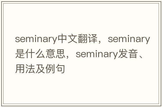 seminary中文翻譯，seminary是什么意思，seminary發(fā)音、用法及例句
