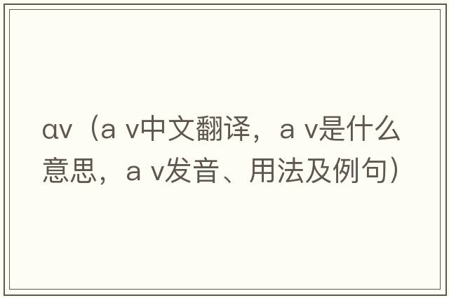 αv（a v中文翻譯，a v是什么意思，a v發(fā)音、用法及例句）