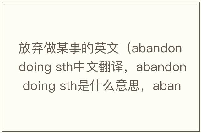 放棄做某事的英文（abandon doing sth中文翻譯，abandon doing sth是什么意思，abandon doing sth發(fā)音、用法及例句）