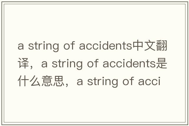 a string of accidents中文翻譯，a string of accidents是什么意思，a string of accidents發(fā)音、用法及例句