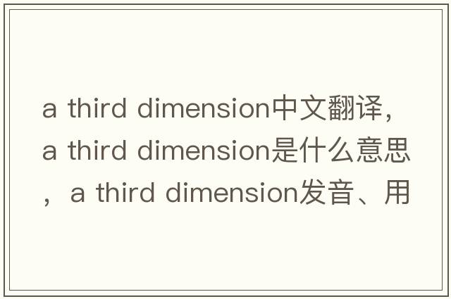a third dimension中文翻譯，a third dimension是什么意思，a third dimension發(fā)音、用法及例句