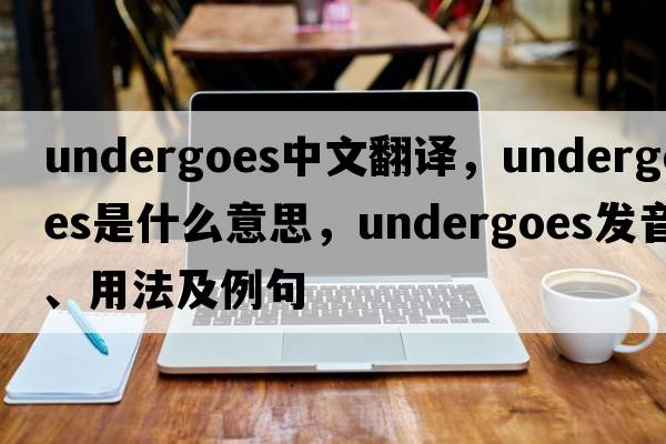 undergoes中文翻譯，undergoes是什么意思，undergoes發(fā)音、用法及例句